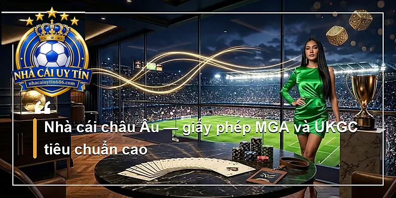 Nhà cái châu Âu — giấy phép MGA và UKGC tiêu chuẩn cao