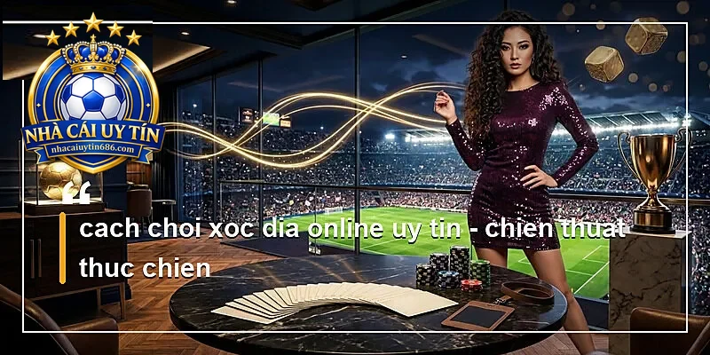 cach choi xoc dia online uy tin - chien thuat thuc chien