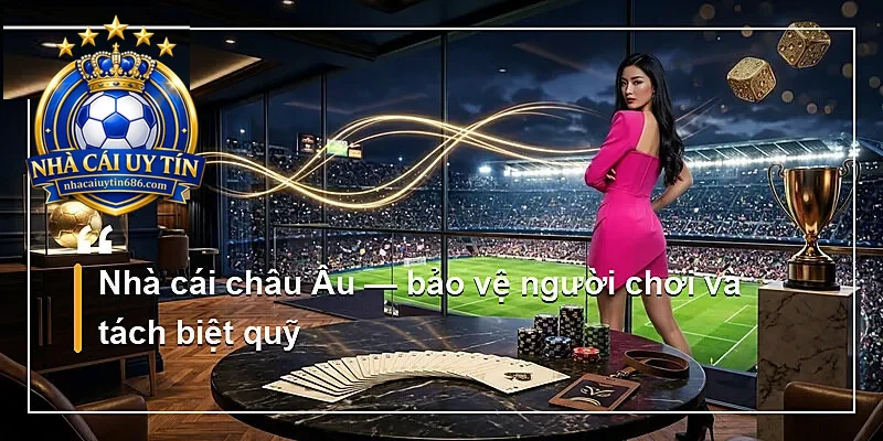 Nhà cái châu Âu — bảo vệ người chơi và tách biệt quỹ